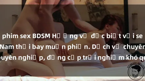 phim sex BDSM Hương vị đặc biệt với sex gái call girl Việt Nam thổi bay muộn phiền. Dịch vụ chuyên nghiệp, đẳng cấp trải nghiệm khó quên. Đặt lịch ngay!
