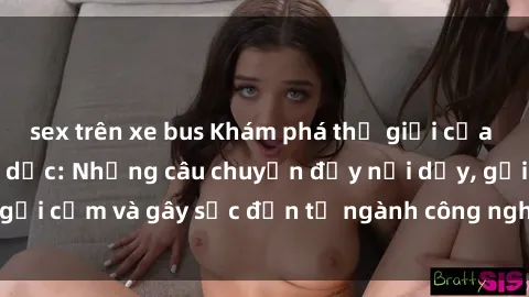 sex trên xe bus Khám phá thế giới của phim sex nô lệ tình dục: Những câu chuyện đầy nổi dậy, gợi cảm và gây sốc đến từ ngành công nghiệp giải trí đen tối