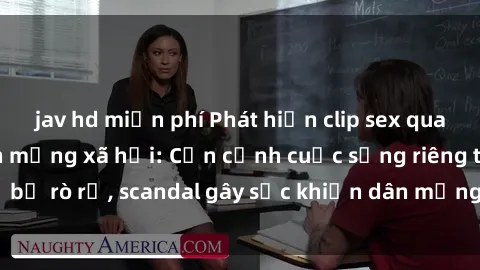 jav hd miễn phí Phát hiện clip sex quay lén hot nhất trên mạng xã hội: Cận cảnh cuộc sống riêng tư bị rò rỉ, scandal gây sốc khiến dân mạng không khỏi bàng hoàng