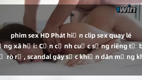 phim sex HD Phát hiện clip sex quay lén hot nhất trên mạng xã hội: Cận cảnh cuộc sống riêng tư bị rò rỉ, scandal gây sốc khiến dân mạng không khỏi bàng hoàng