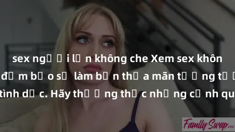 sex người lớn không che Xem sex không che HD miễn phí đảm bảo sẽ làm bạn thỏa mãn tưởng tượng và nhu cầu tình dục. Hãy thưởng thức những cảnh quay hấp dẫn và mãnh liệt ngay bây giờ!
