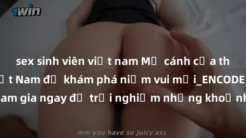 sex sinh viên việt nam Mở cánh cửa thế giới sex MILF Việt Nam để khám phá niềm vui mới_ENCODE_. Hãy tham gia ngay để trải nghiệm những khoảnh khắc đầy kích thích và đam mê.