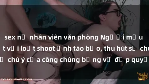 sex nữ nhân viên văn phòng Người mẫu Việt Nam gây sốt với loạt shoot ảnh táo bạo, thu hút sự chú ý của công chúng bằng vẻ đẹp quyến rũ và gợi cảm.
