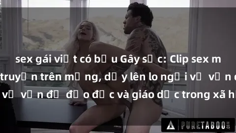 sex gái việt có bầu Gây sốc: Clip sex mẹ con Việt Nam lan truyền trên mạng, dấy lên lo ngại về vấn đề đạo đức và giáo dục trong xã hội hiện nay.